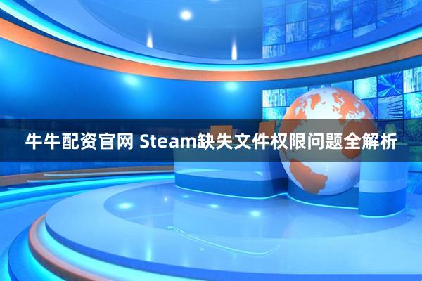 牛牛配资官网 Steam缺失文件权限问题全解析