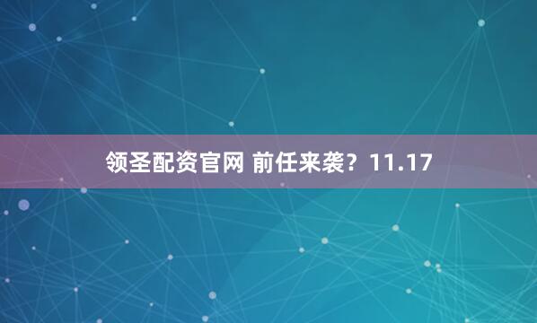 领圣配资官网 前任来袭？11.17