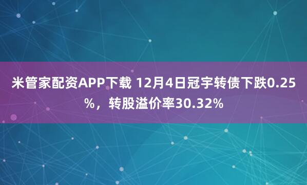米管家配资APP下载 12月4日冠宇转债下跌0.25%，转股溢价率30.32%