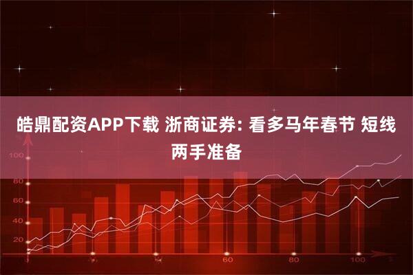皓鼎配资APP下载 浙商证券: 看多马年春节 短线两手准备