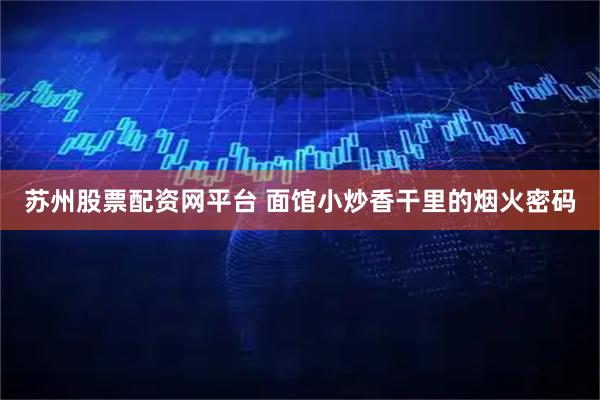 苏州股票配资网平台 面馆小炒香干里的烟火密码
