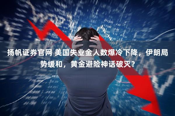 扬帆证券官网 美国失业金人数爆冷下降，伊朗局势缓和，黄金避险神话破灭？