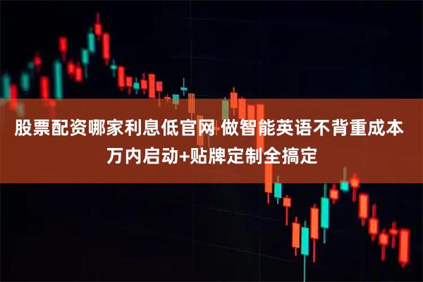 股票配资哪家利息低官网 做智能英语不背重成本 万内启动+贴牌定制全搞定