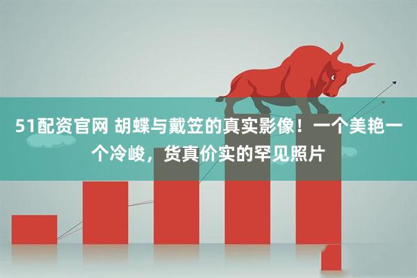 51配资官网 胡蝶与戴笠的真实影像！一个美艳一个冷峻，货真价实的罕见照片